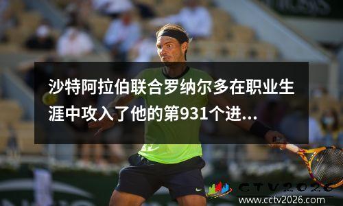 沙特阿拉伯联合罗纳尔多在职业生涯中攻入了他的第931个进球，利雅得赢得了31赢得了利雅得新月