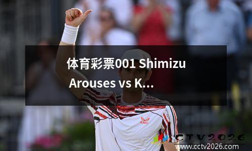 体育彩票001 Shimizu Arouses vs Kawasaki前锋：提前扰流板！ 22个上帝的剧本隐藏在剩下的形成之间的战斗中？
