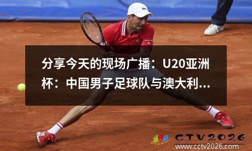 分享今天的现场广播：U20亚洲杯：中国男子足球队与澳大利亚