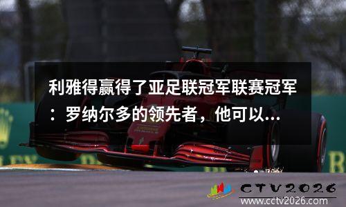 利雅得赢得了亚足联冠军联赛冠军：罗纳尔多的领先者，他可以在正确的时间和地点实现霸权吗？