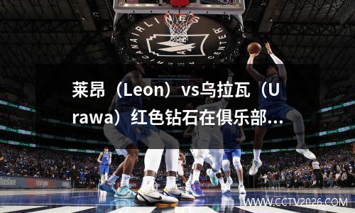 莱昂（Leon）vs乌拉瓦（Urawa）红色钻石在俱乐部世界杯四分之一决赛中：亚足联冠军联赛冠军可以卷土重来吗？