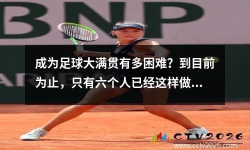成为足球大满贯有多困难？到目前为止，只有六个人已经这样做了，罗纳尔多在名单上，梅西正处于荣誉之中