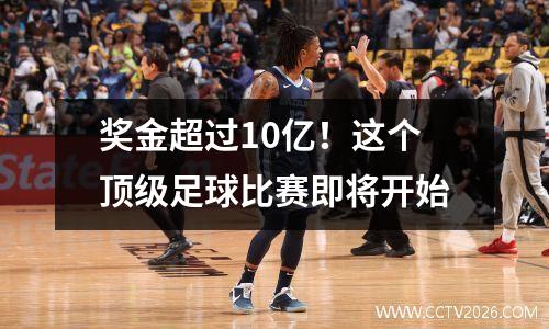 奖金超过10亿！这个顶级足球比赛即将开始