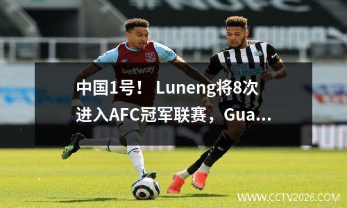 中国1号！ Luneng将8次进入AFC冠军联赛，Guaan Shenhua Evergrande不会做