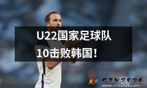 U22国家足球队10击败韩国！