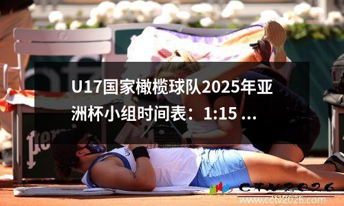 U17国家橄榄球队2025年亚洲杯小组时间表：1:15 4月4日对阵沙特阿拉伯的第一场比赛