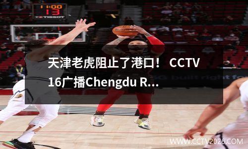 天津老虎阻止了港口！ CCTV16广播Chengdu Rongcheng vs Yunnan Yukun