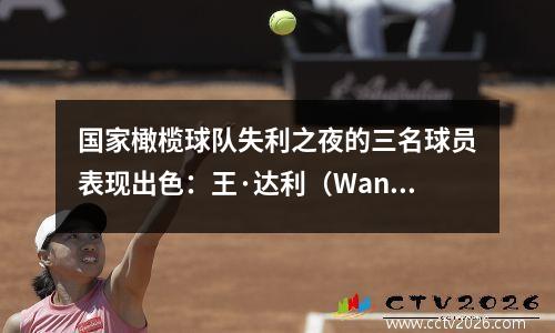 国家橄榄球队失利之夜的三名球员表现出色：王·达利（Wang Dalei）进入了通行证，而这位31岁的新人感到惊讶