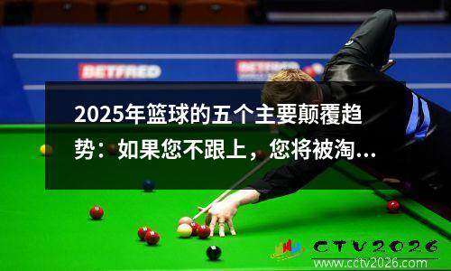 2025年篮球的五个主要颠覆趋势：如果您不跟上，您将被淘汰！