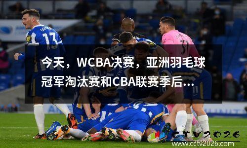 今天，WCBA决赛，亚洲羽毛球冠军淘汰赛和CBA联赛季后赛将进行现场直播