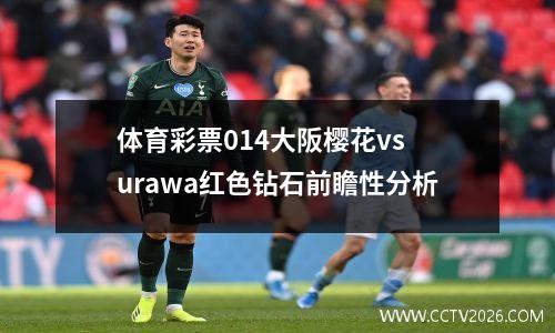 体育彩票014大阪樱花vs urawa红色钻石前瞻性分析