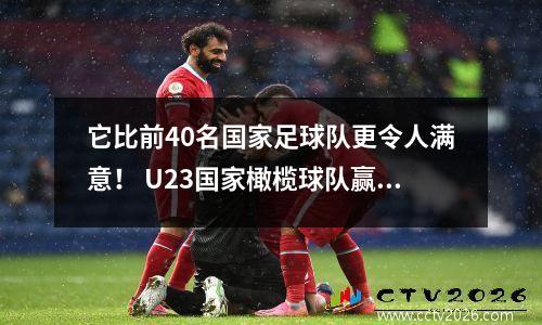 它比前40名国家足球队更令人满意！ U23国家橄榄球队赢得了中国足球的面貌：方霍在一场战斗中成名