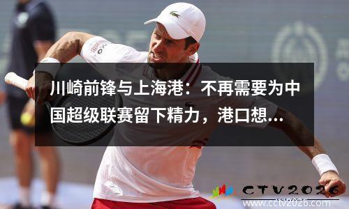 川崎前锋与上海港：不再需要为中国超级联赛留下精力，港口想证明自己在亚足联冠军联赛中