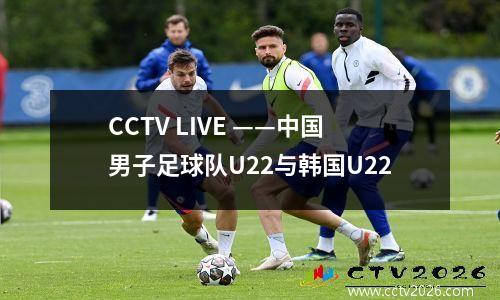 CCTV LIVE ——中国男子足球队U22与韩国U22