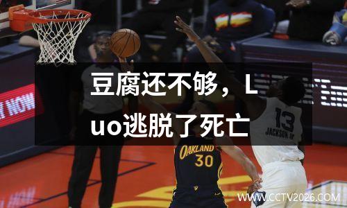 豆腐还不够，Luo逃脱了死亡