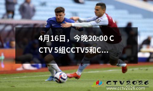 4月16日，今晚20:00 CCTV 5组CCTV5和CCTV5+实时广播时间表