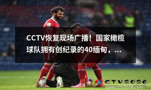 CCTV恢复现场广播！国家橄榄球队拥有创纪录的40缅甸，并具有令人印象深刻的收视率：击败阿根廷