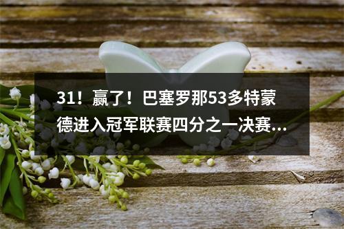 31！赢了！巴塞罗那53多特蒙德进入冠军联赛四分之一决赛，在24轮比赛中保持不败