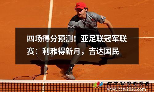 四场得分预测！亚足联冠军联赛：利雅得新月，吉达国民