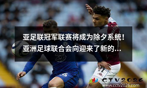 亚足联冠军联赛将成为除夕系统！亚洲足球联合会向迎来了新的变化，并揭示了实施时间暴露于西亚。