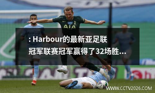 : Harbour的最新亚足联冠军联赛冠军赢得了32场胜利，Taishan与横滨水手队22并列，Shenhua将参加比赛