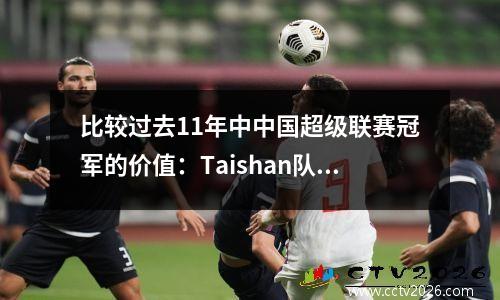 比较过去11年中中国超级联赛冠军的价值：Taishan队冠军的价值太高了