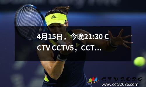 4月15日，今晚21:30 CCTV CCTV5，CCTV5+现场活动时间表：澳门世界杯