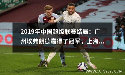 2019年中国超级联赛结局：广州埃弗朗德赢得了冠军，上海sipg shenhua各自都有自己的快乐和悲伤