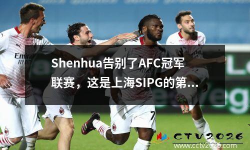 Shenhua告别了AFC冠军联赛，这是上海SIPG的第一轮AFC冠军联赛淘汰赛