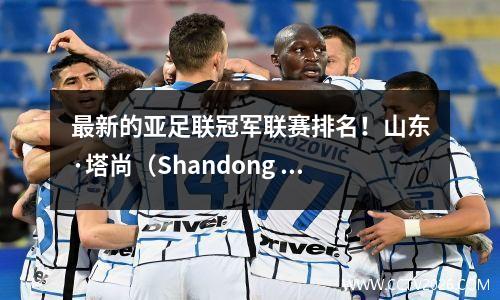 最新的亚足联冠军联赛排名！山东·塔尚（Shandong Taishan