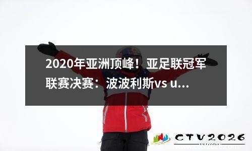 2020年亚洲顶峰！亚足联冠军联赛决赛：波波利斯vs ulsan现代
