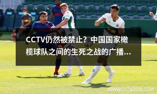 CCTV仍然被禁止？中国国家橄榄球队之间的生死之战的广播已成为一个谜。有60,000名球迷可以在家创造奇迹吗？