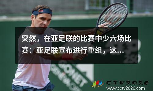 突然，在亚足联的比赛中少六场比赛：亚足联宣布进行重组，这与西亚的郭安·普努兹无关