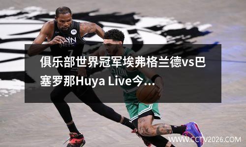 俱乐部世界冠军埃弗格兰德vs巴塞罗那Huya Live今晚现场直播