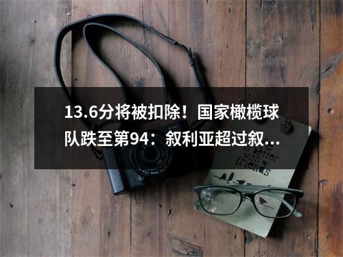 13.6分将被扣除！国家橄榄球队跌至第94：叙利亚超过叙利亚，这是过去九年的新低点