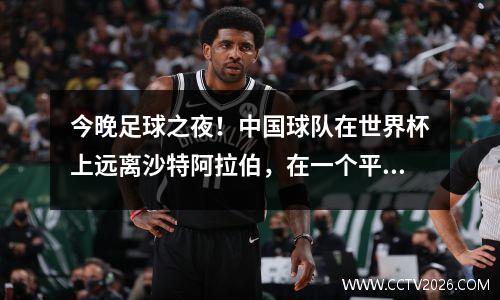 今晚足球之夜！中国球队在世界杯上远离沙特阿拉伯，在一个平台上进行了现场直播
