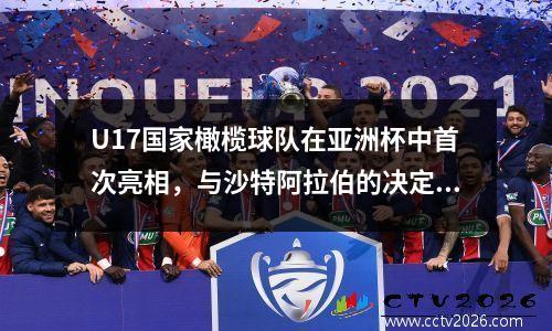 U17国家橄榄球队在亚洲杯中首次亮相，与沙特阿拉伯的决定性战斗，CCTV不会播放，需要收费观看