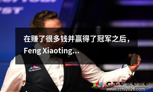 在赚了很多钱并赢得了冠军之后，Feng Xiaoting很高兴能赶上中国金和人类时代！