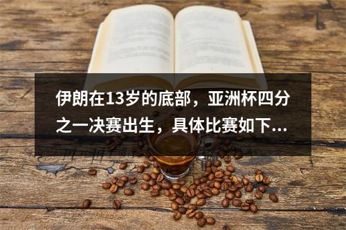 伊朗在13岁的底部，亚洲杯四分之一决赛出生，具体比赛如下，中国队排名第三