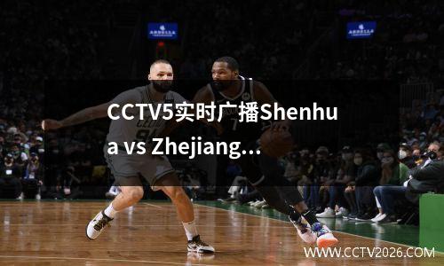 CCTV5实时广播Shenhua vs Zhejiang！仍在第43次开始？西·彭菲（Xie Pengfei）冒犯了谁？王杨太难防守了