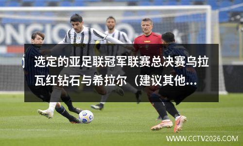 选定的亚足联冠军联赛总决赛乌拉瓦红钻石与希拉尔（建议其他4场比赛可以在22:22观看）