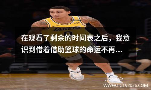 在观看了剩余的时间表之后，我意识到借着借助篮球的命运不再掌握在我手中，注定要参加比赛。
