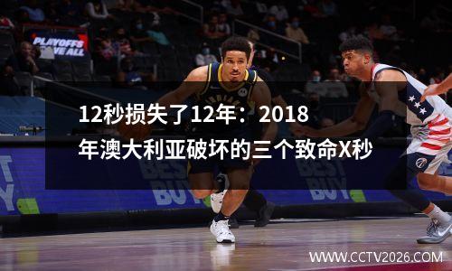 12秒损失了12年：2018年澳大利亚破坏的三个致命X秒