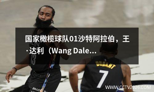 国家橄榄球队01沙特阿拉伯，王·达利（Wang Dalei）说，有10人不是原因，范·齐伊（Fan Zhiyi）很生气：谁教了这种辩护？