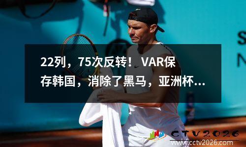 22列，75次反转！ VAR保存韩国，消除了黑马，亚洲杯半决赛