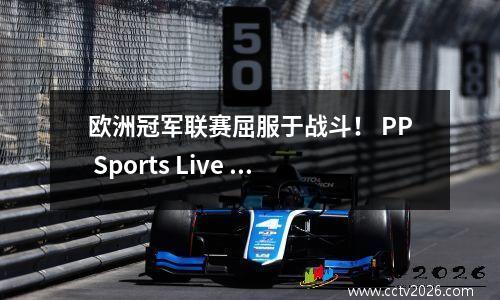欧洲冠军联赛屈服于战斗！ PP Sports Live Liverpool VS马德里竞技，多特蒙德vs巴黎