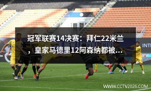 冠军联赛14决赛：拜仁22米兰，皇家马德里12阿森纳都被淘汰