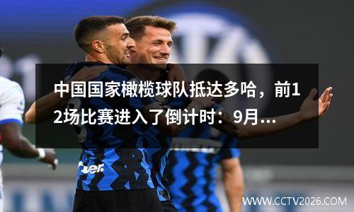 中国国家橄榄球队抵达多哈，前12场比赛进入了倒计时：9月2日对阵澳大利亚的第一场比赛