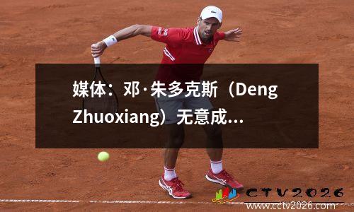 媒体：邓·朱多克斯（Deng Zhuoxiang）无意成为常规球员，郑Zhi，郑宁格和陈阳争夺武汉的三个城镇的新教练