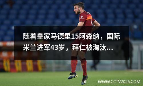 随着皇家马德里15阿森纳，国际米兰进军43岁，拜仁被淘汰，冠军联赛半决赛被释放